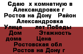 Сдаю 2х комнатную в Александровке г. Ростов-на-Дону › Район ­ Александровка › Улица ­ 40 лет Победы › Дом ­ 73 › Этажность дома ­ 5 › Цена ­ 14 000 - Ростовская обл., Ростов-на-Дону г. Недвижимость » Квартиры аренда   . Ростовская обл.,Ростов-на-Дону г.